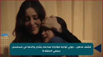 كشف مذهل.. جولي تواجه مفاجأة صادمة بشأن والدها في مسلسل سلمى الحلقة 8